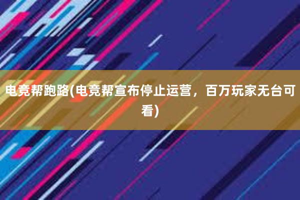 电竞帮跑路(电竞帮宣布停止运营，百万玩家无台可看)