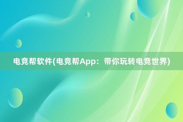 电竞帮软件(电竞帮App：带你玩转电竞世界)