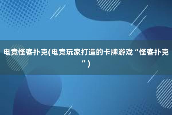 电竞怪客扑克(电竞玩家打造的卡牌游戏“怪客扑克”)