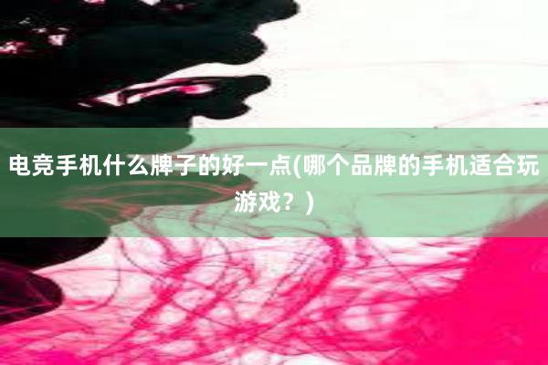 电竞手机什么牌子的好一点(哪个品牌的手机适合玩游戏？)