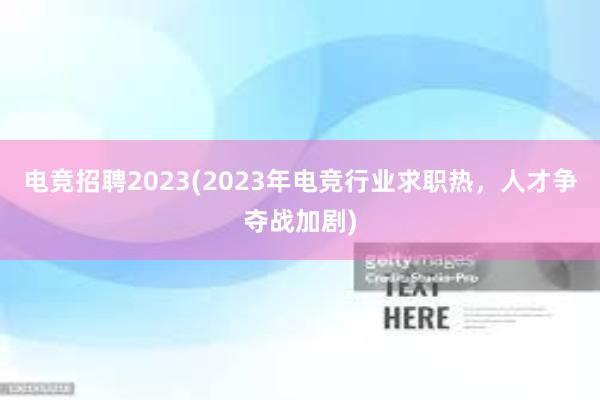 电竞招聘2023(2023年电竞行业求职热，人才争夺战加剧)