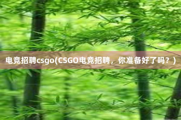 电竞招聘csgo(CSGO电竞招聘，你准备好了吗？)