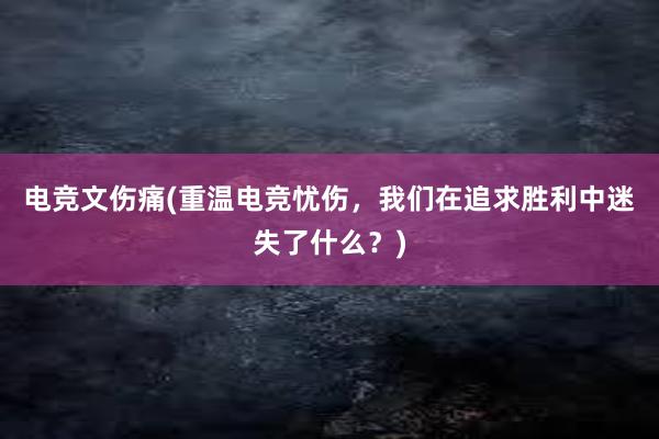 电竞文伤痛(重温电竞忧伤，我们在追求胜利中迷失了什么？)