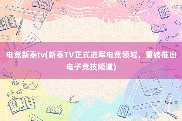 电竞新泰tv(新泰TV正式进军电竞领域，重磅推出电子竞技频道)