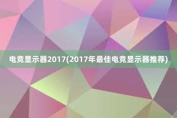 电竞显示器2017(2017年最佳电竞显示器推荐)