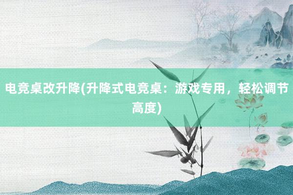 电竞桌改升降(升降式电竞桌：游戏专用，轻松调节高度)