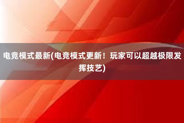 电竞模式最新(电竞模式更新！玩家可以超越极限发挥技艺)