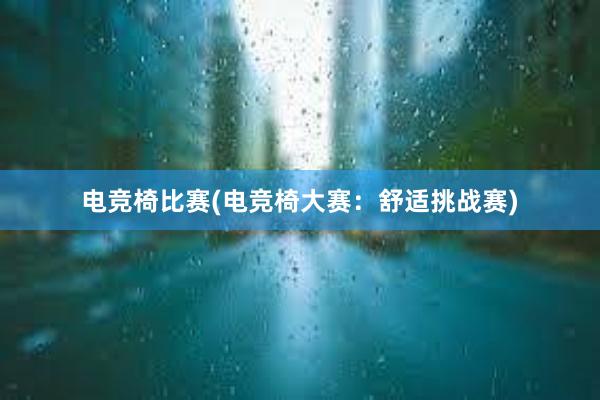 电竞椅比赛(电竞椅大赛：舒适挑战赛)