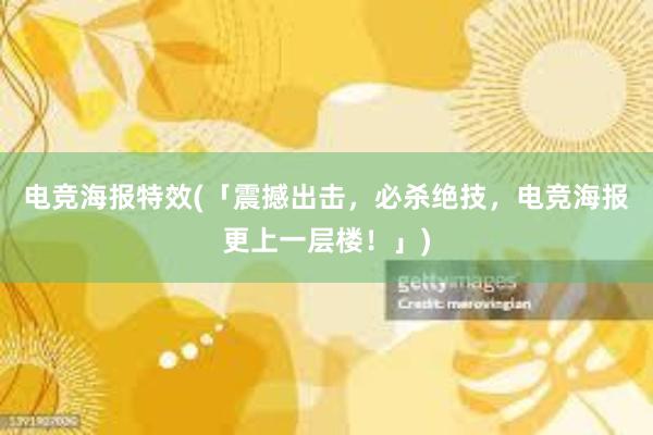 电竞海报特效(「震撼出击，必杀绝技，电竞海报更上一层楼！」)