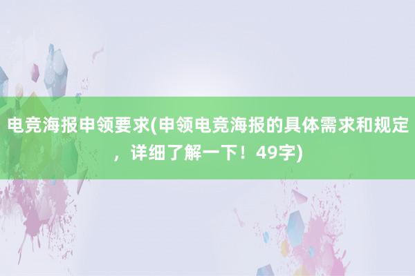 电竞海报申领要求(申领电竞海报的具体需求和规定，详细了解一下！49字)