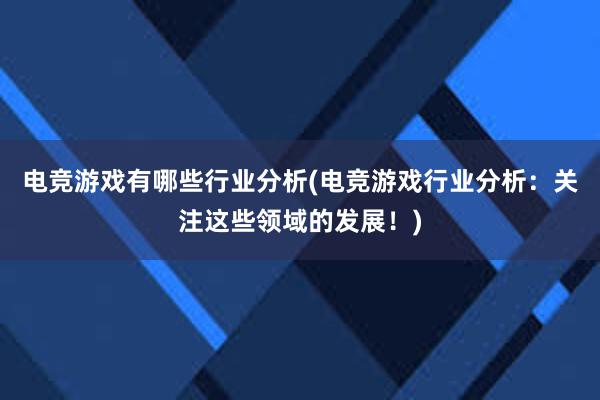 电竞游戏有哪些行业分析(电竞游戏行业分析：关注这些领域的发展！)