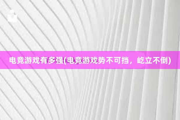 电竞游戏有多强(电竞游戏势不可挡，屹立不倒)