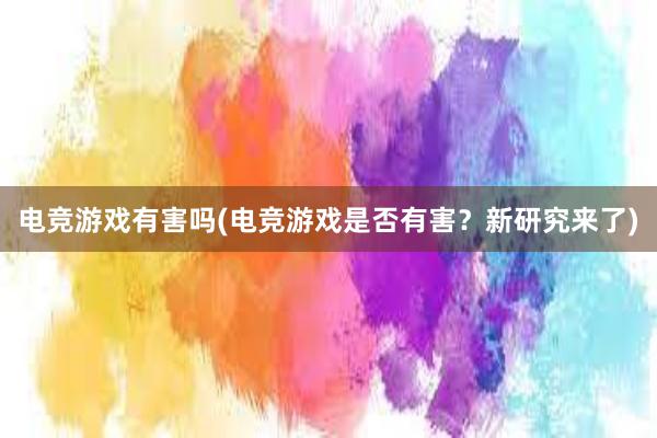 电竞游戏有害吗(电竞游戏是否有害？新研究来了)