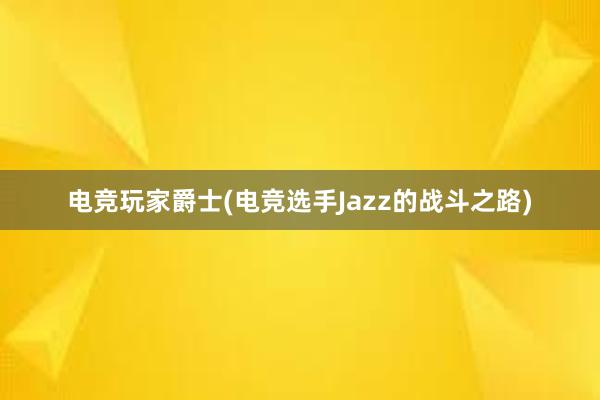 电竞玩家爵士(电竞选手Jazz的战斗之路)