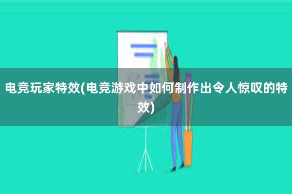 电竞玩家特效(电竞游戏中如何制作出令人惊叹的特效)