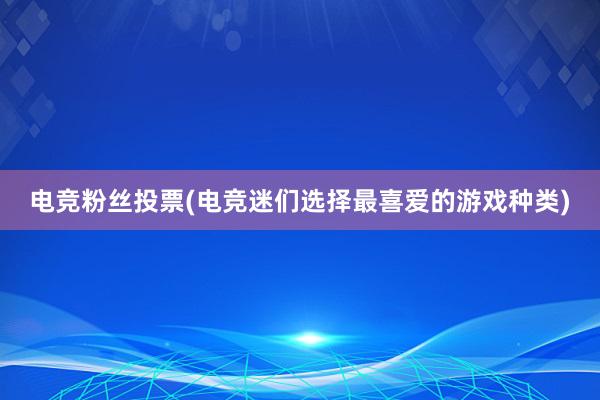 电竞粉丝投票(电竞迷们选择最喜爱的游戏种类)