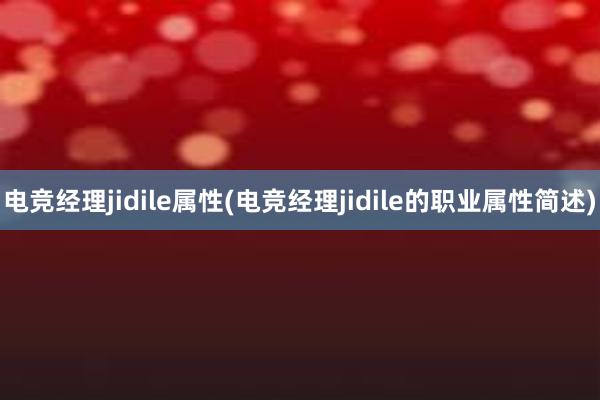 电竞经理jidile属性(电竞经理jidile的职业属性简述)