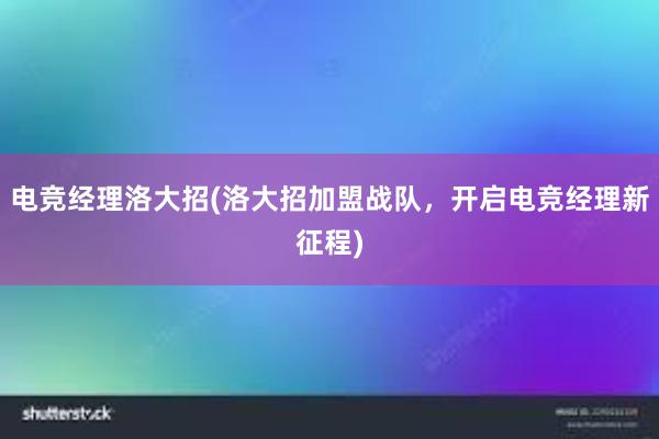 电竞经理洛大招(洛大招加盟战队，开启电竞经理新征程)