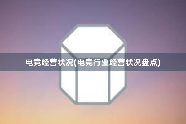 电竞经营状况(电竞行业经营状况盘点)