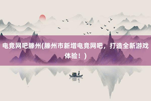 电竞网吧滕州(滕州市新增电竞网吧，打造全新游戏体验！)