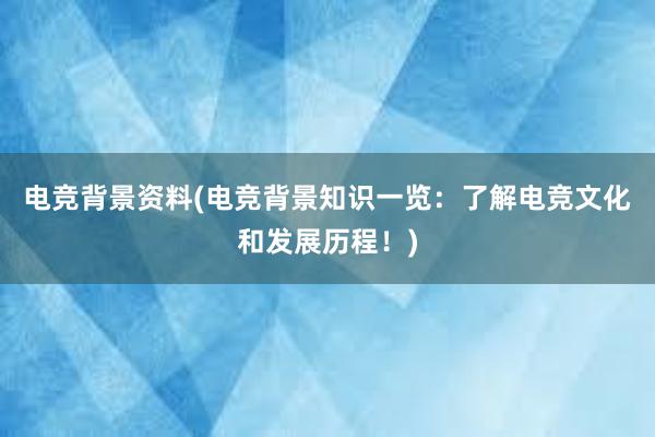 电竞背景资料(电竞背景知识一览：了解电竞文化和发展历程！)