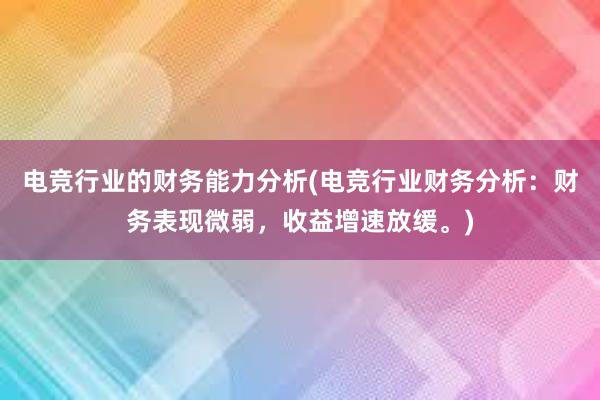 电竞行业的财务能力分析(电竞行业财务分析：财务表现微弱，收益增速放缓。)