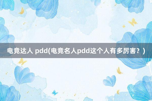 电竞达人 pdd(电竞名人pdd这个人有多厉害？)