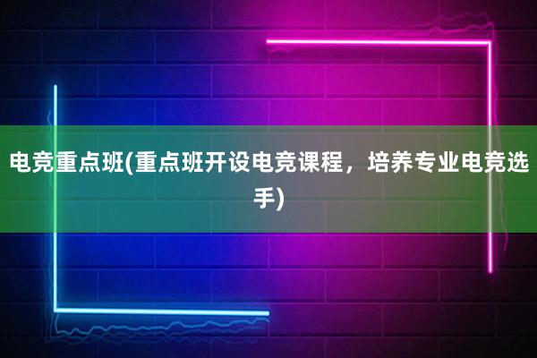 电竞重点班(重点班开设电竞课程，培养专业电竞选手)