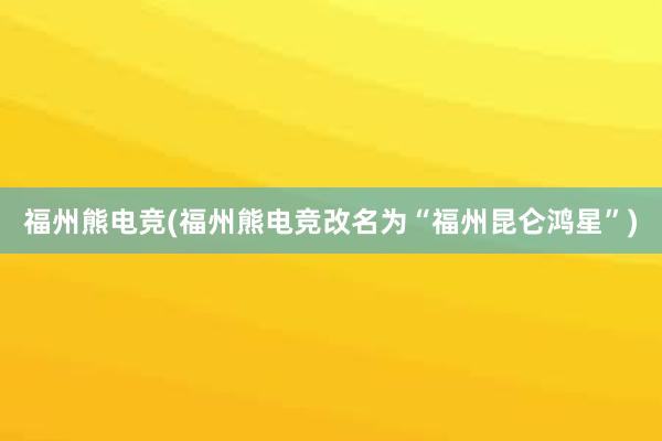 福州熊电竞(福州熊电竞改名为“福州昆仑鸿星”)