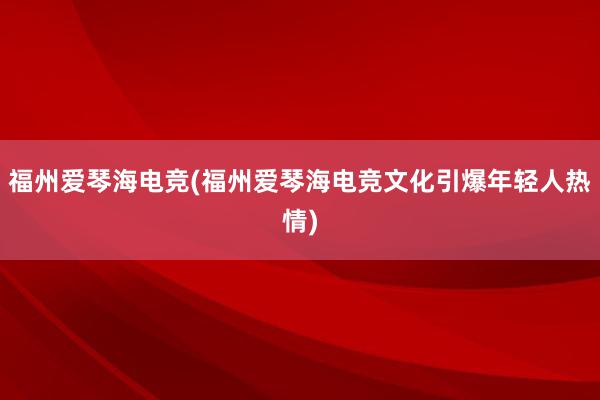 福州爱琴海电竞(福州爱琴海电竞文化引爆年轻人热情)