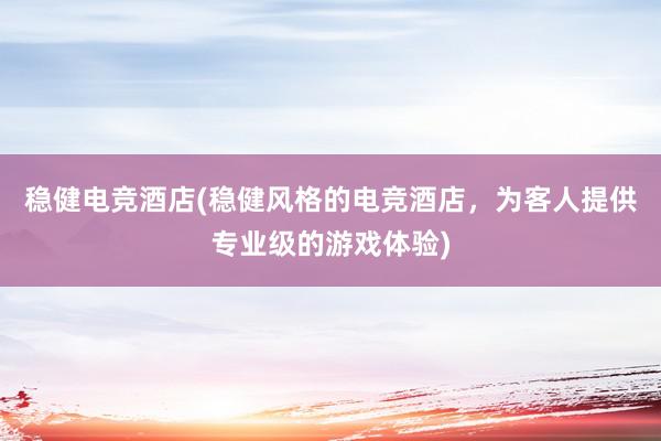 稳健电竞酒店(稳健风格的电竞酒店，为客人提供专业级的游戏体验)