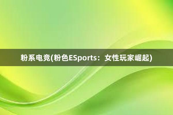 粉系电竞(粉色ESports：女性玩家崛起)