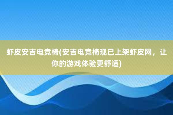 虾皮安吉电竞椅(安吉电竞椅现已上架虾皮网，让你的游戏体验更舒适)