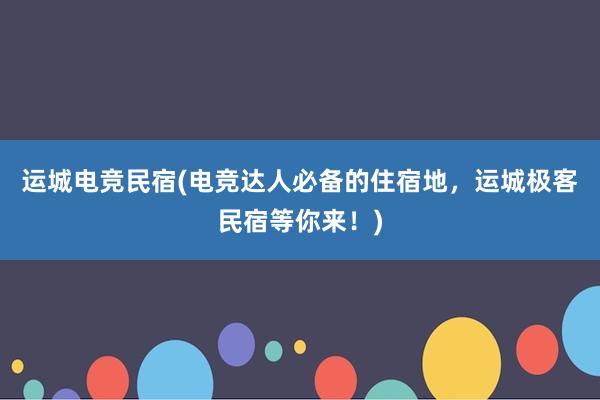 运城电竞民宿(电竞达人必备的住宿地，运城极客民宿等你来！)