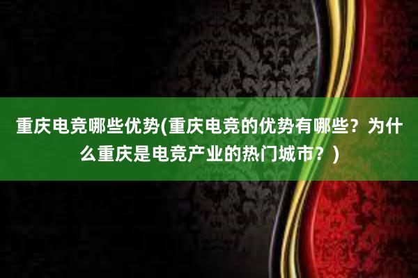 重庆电竞哪些优势(重庆电竞的优势有哪些？为什么重庆是电竞产业的热门城市？)