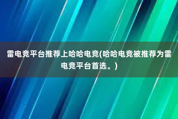 雷电竞平台推荐上哈哈电竞(哈哈电竞被推荐为雷电竞平台首选。)