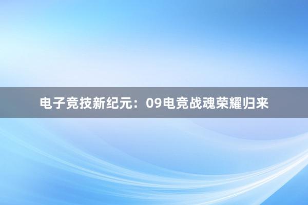 电子竞技新纪元：09电竞战魂荣耀归来