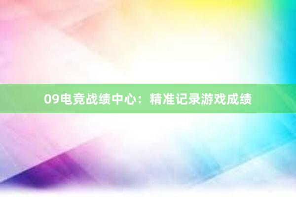 09电竞战绩中心：精准记录游戏成绩