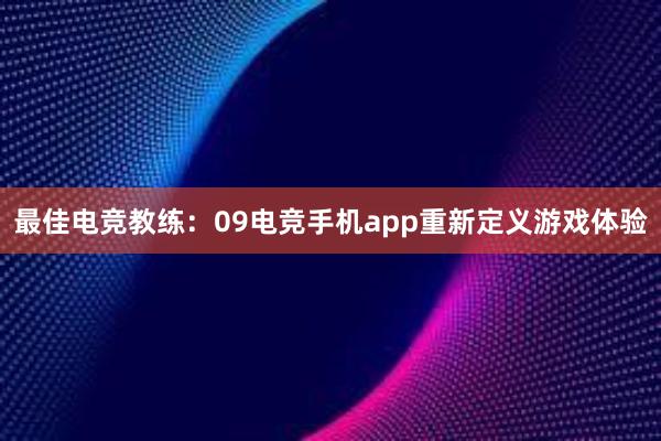 最佳电竞教练：09电竞手机app重新定义游戏体验