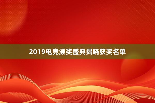 2019电竞颁奖盛典揭晓获奖名单