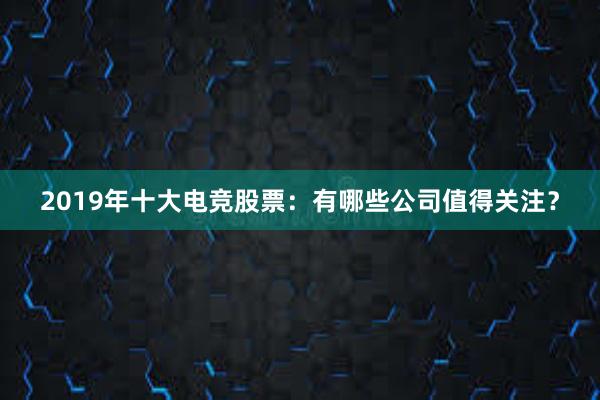 2019年十大电竞股票：有哪些公司值得关注？