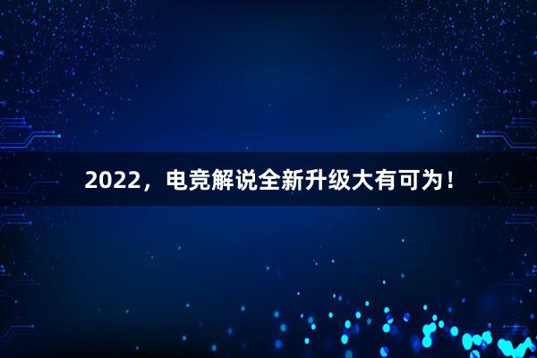 2022，电竞解说全新升级大有可为！