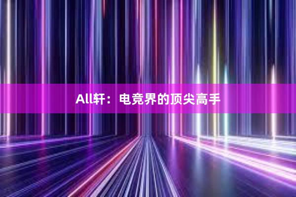 All轩：电竞界的顶尖高手