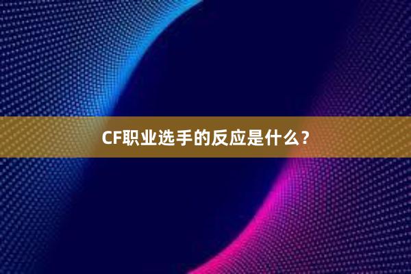 CF职业选手的反应是什么？