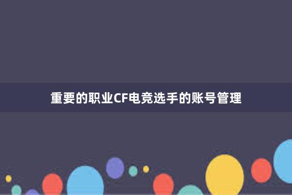 重要的职业CF电竞选手的账号管理