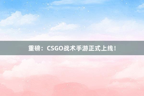 重磅：CSGO战术手游正式上线！