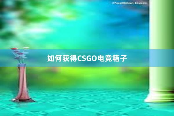 如何获得CSGO电竞箱子