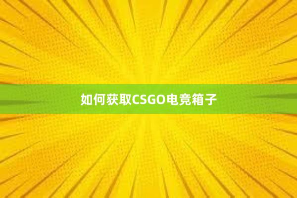 如何获取CSGO电竞箱子