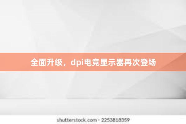 全面升级，dpi电竞显示器再次登场