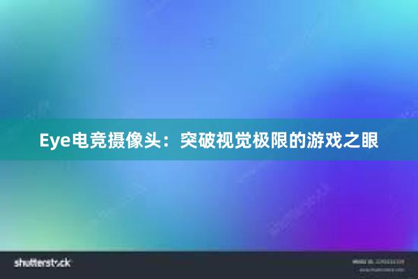 Eye电竞摄像头：突破视觉极限的游戏之眼